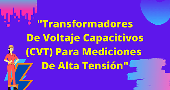 Transformadores De Voltaje Capacitivos (CVT) Para Mediciones De Alta Tensi&oacute;n