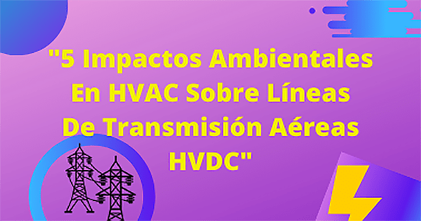 5 Impactos Ambientales En HVAC Sobre L&iacute;neas De Transmisi&oacute;n A&eacute;reas HVDC