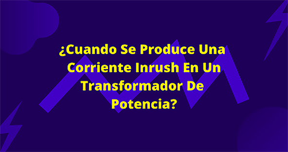 &iquest;Cuando Se Produce Una Corriente Inrush En Un Transformador De Potencia?